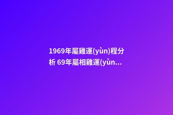 1969年屬雞運(yùn)程分析 69年屬相雞運(yùn)氣太差，69年屬雞的人運(yùn)勢